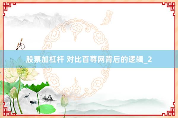 股票加杠杆 对比百尊网背后的逻辑_2