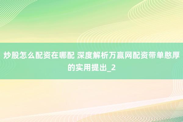 炒股怎么配资在哪配 深度解析万赢网配资带单憨厚的实用提出_2