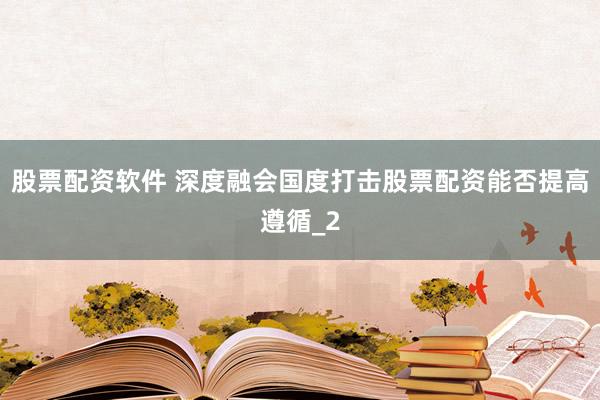 股票配资软件 深度融会国度打击股票配资能否提高遵循_2