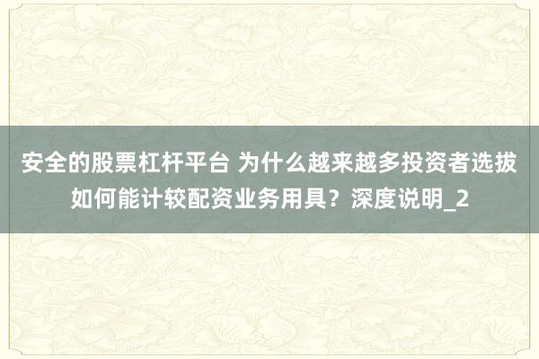 安全的股票杠杆平台 为什么越来越多投资者选拔如何能计较配资业务用具？深度说明_2