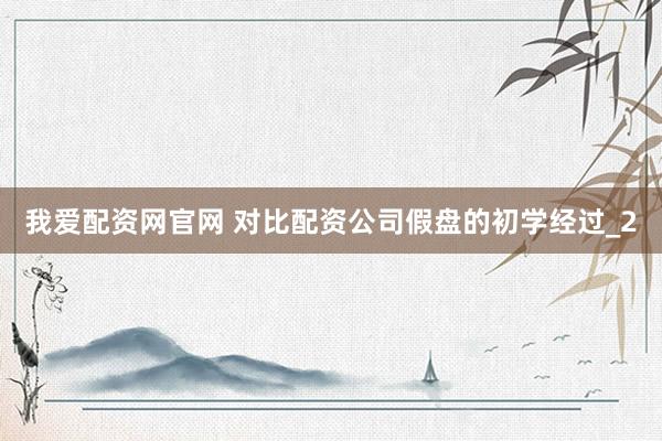 我爱配资网官网 对比配资公司假盘的初学经过_2