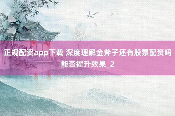 正规配资app下载 深度理解金斧子还有股票配资吗能否擢升效果_2
