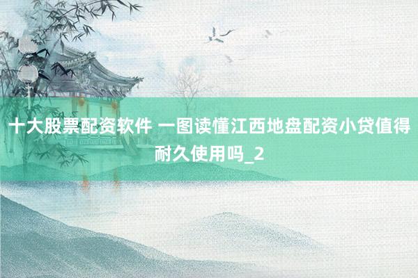 十大股票配资软件 一图读懂江西地盘配资小贷值得耐久使用吗_2