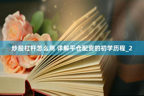 炒股杠杆怎么用 详解平仓配资的初学历程_2