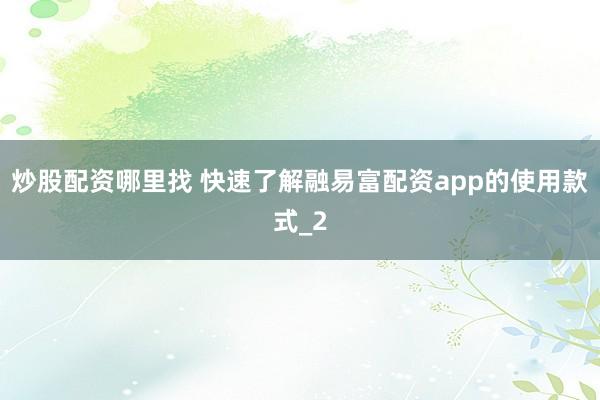 炒股配资哪里找 快速了解融易富配资app的使用款式_2