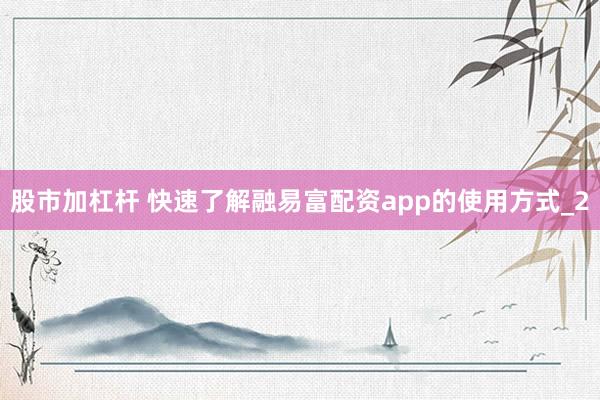 股市加杠杆 快速了解融易富配资app的使用方式_2