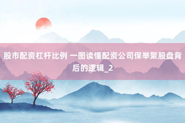 股市配资杠杆比例 一图读懂配资公司保举聚股盘背后的逻辑_2