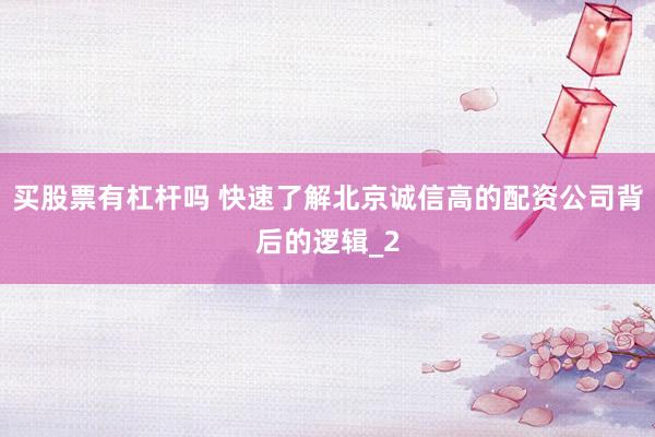 买股票有杠杆吗 快速了解北京诚信高的配资公司背后的逻辑_2