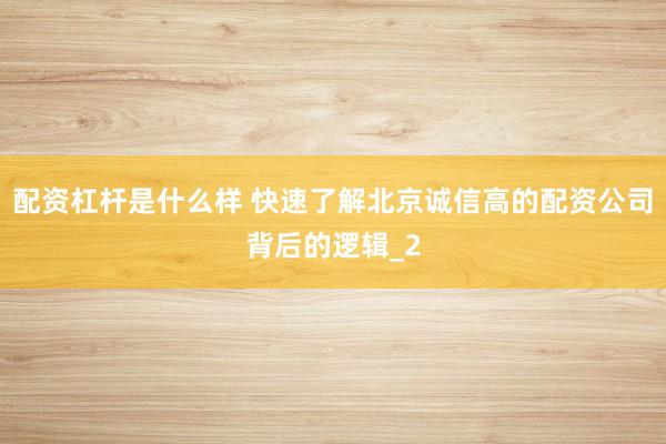 配资杠杆是什么样 快速了解北京诚信高的配资公司背后的逻辑_2
