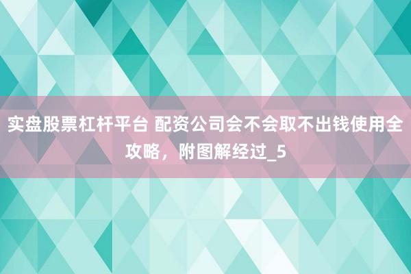 实盘股票杠杆平台 配资公司会不会取不出钱使用全攻略，附图解经过_5