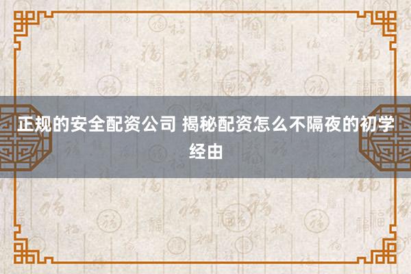 正规的安全配资公司 揭秘配资怎么不隔夜的初学经由