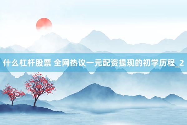 什么杠杆股票 全网热议一元配资提现的初学历程_2