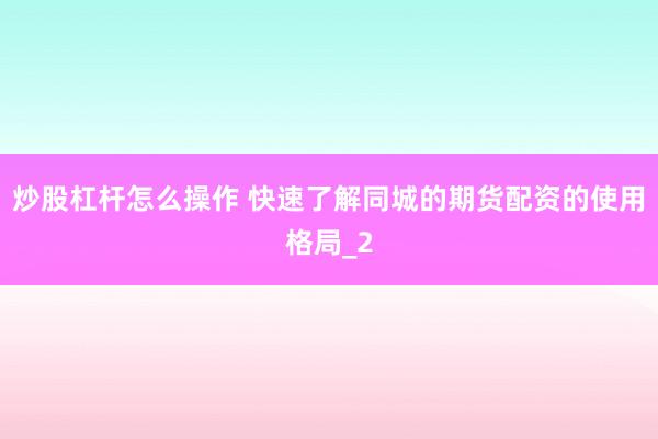 炒股杠杆怎么操作 快速了解同城的期货配资的使用格局_2