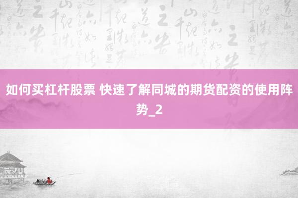 如何买杠杆股票 快速了解同城的期货配资的使用阵势_2