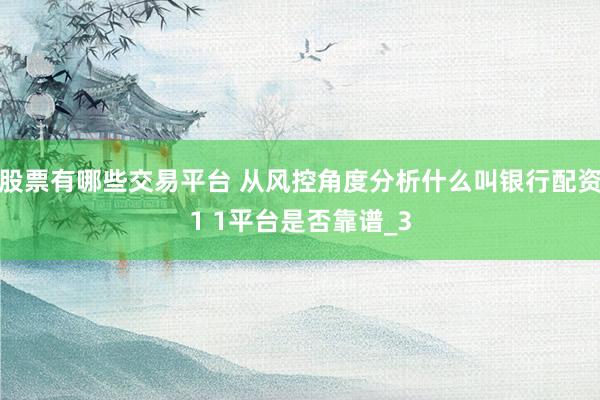 股票有哪些交易平台 从风控角度分析什么叫银行配资1 1平台是否靠谱_3
