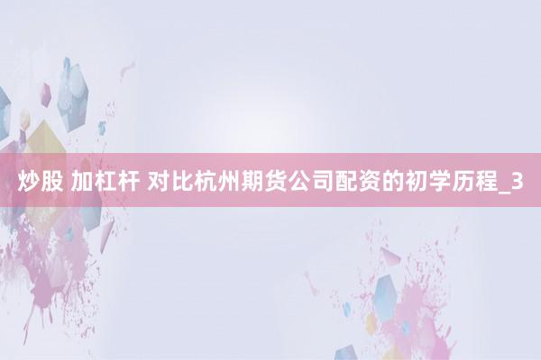 炒股 加杠杆 对比杭州期货公司配资的初学历程_3