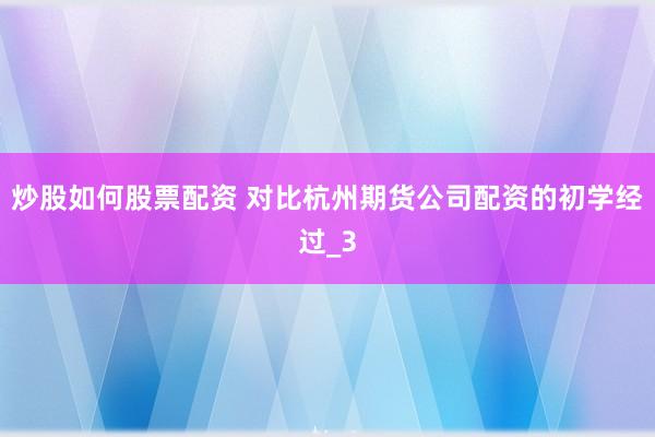 炒股如何股票配资 对比杭州期货公司配资的初学经过_3
