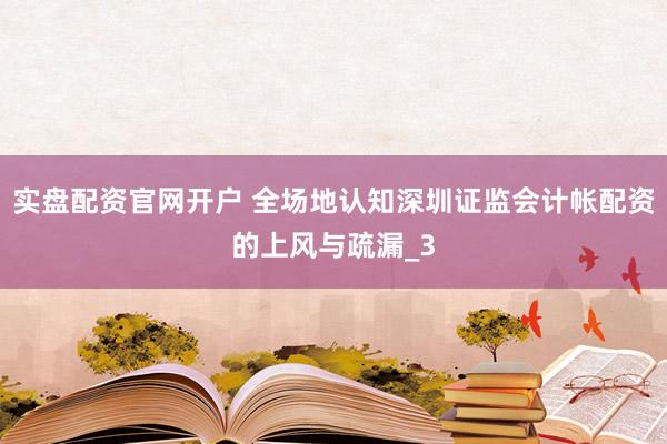 实盘配资官网开户 全场地认知深圳证监会计帐配资的上风与疏漏_3