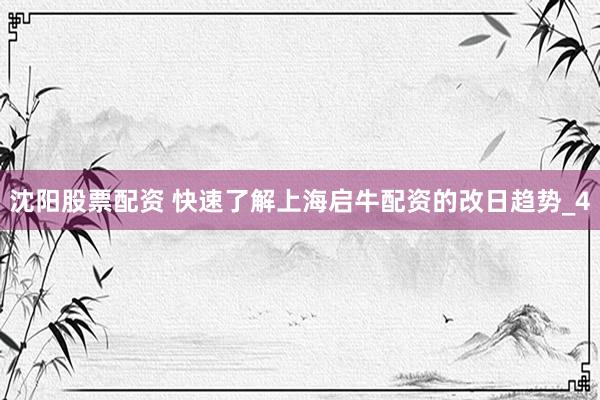 沈阳股票配资 快速了解上海启牛配资的改日趋势_4