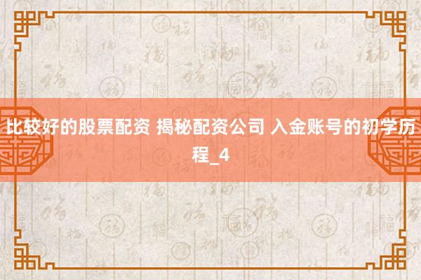 比较好的股票配资 揭秘配资公司 入金账号的初学历程_4
