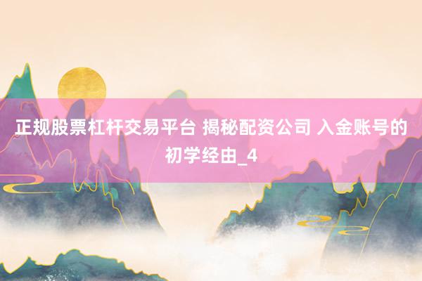 正规股票杠杆交易平台 揭秘配资公司 入金账号的初学经由_4