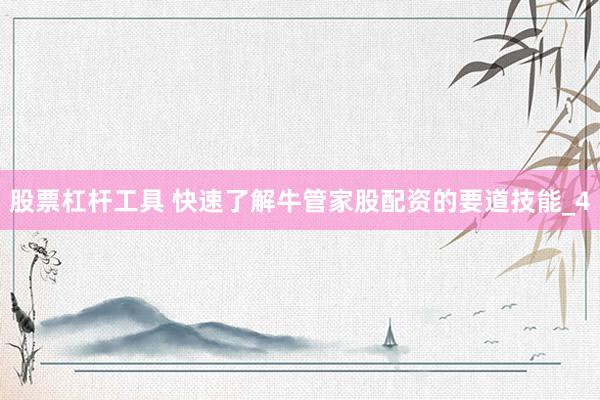 股票杠杆工具 快速了解牛管家股配资的要道技能_4