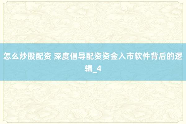 怎么炒股配资 深度倡导配资资金入市软件背后的逻辑_4