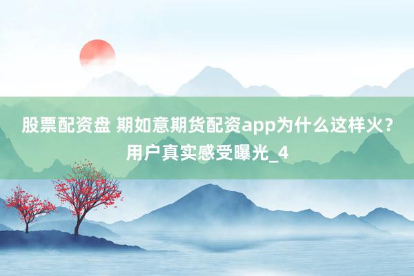 股票配资盘 期如意期货配资app为什么这样火？用户真实感受曝光_4