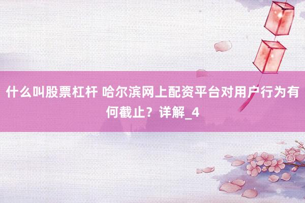什么叫股票杠杆 哈尔滨网上配资平台对用户行为有何截止？详解_4
