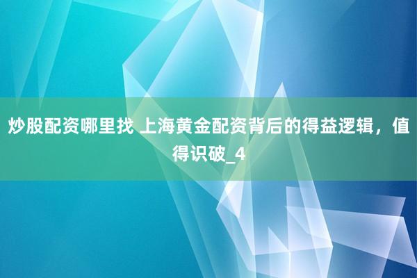 炒股配资哪里找 上海黄金配资背后的得益逻辑，值得识破_4