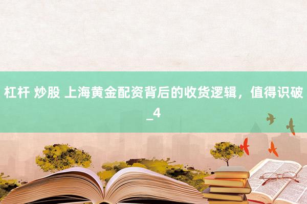 杠杆 炒股 上海黄金配资背后的收货逻辑，值得识破_4