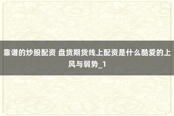 靠谱的炒股配资 盘货期货线上配资是什么酷爱的上风与弱势_1