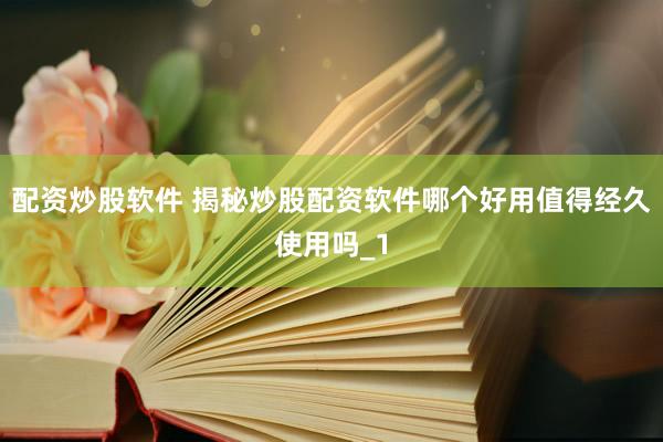 配资炒股软件 揭秘炒股配资软件哪个好用值得经久使用吗_1