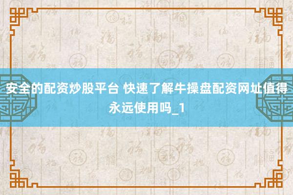 安全的配资炒股平台 快速了解牛操盘配资网址值得永远使用吗_1