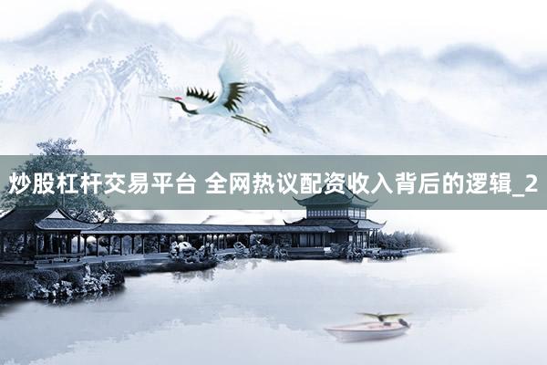 炒股杠杆交易平台 全网热议配资收入背后的逻辑_2