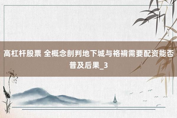 高杠杆股票 全概念剖判地下城与袼褙需要配资能否普及后果_3