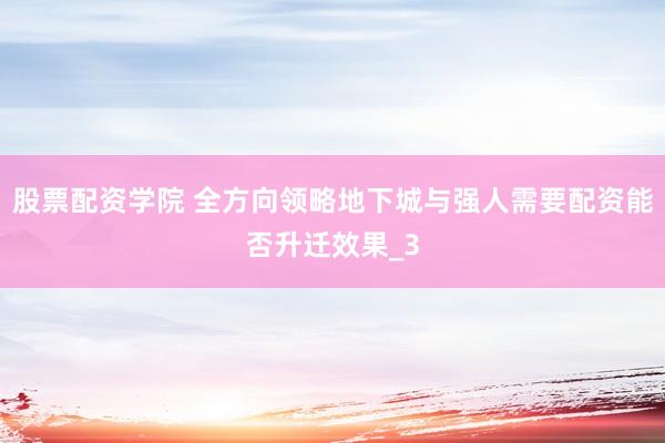 股票配资学院 全方向领略地下城与强人需要配资能否升迁效果_3