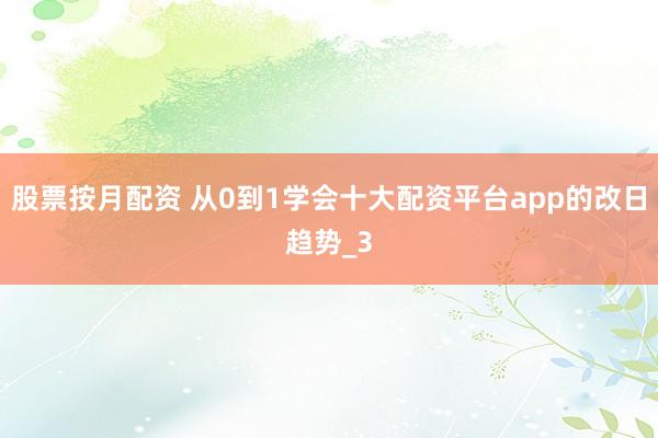 股票按月配资 从0到1学会十大配资平台app的改日趋势_3