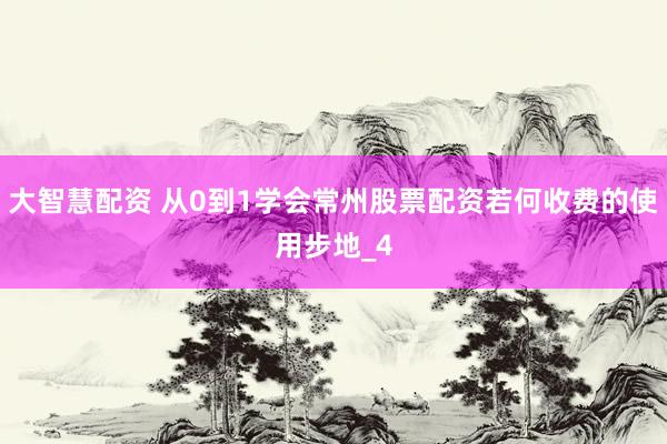 大智慧配资 从0到1学会常州股票配资若何收费的使用步地_4