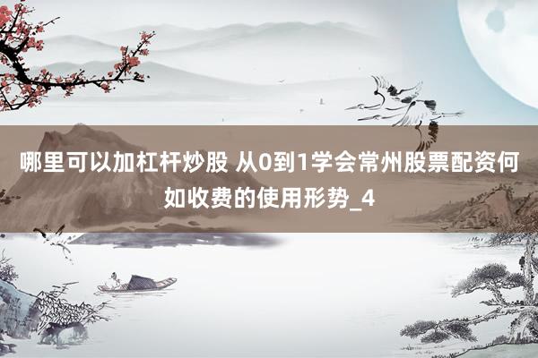 哪里可以加杠杆炒股 从0到1学会常州股票配资何如收费的使用形势_4