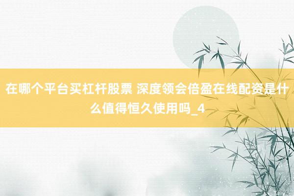 在哪个平台买杠杆股票 深度领会倍盈在线配资是什么值得恒久使用吗_4