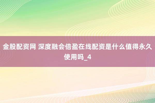 金股配资网 深度融会倍盈在线配资是什么值得永久使用吗_4