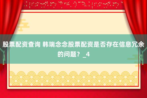股票配资查询 韩瑞念念股票配资是否存在信息冗余的问题？_4