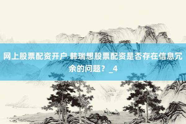 网上股票配资开户 韩瑞想股票配资是否存在信息冗余的问题？_4