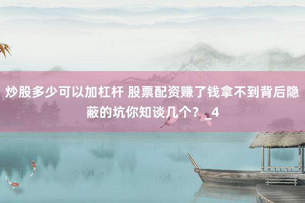 炒股多少可以加杠杆 股票配资赚了钱拿不到背后隐蔽的坑你知谈几个？_4