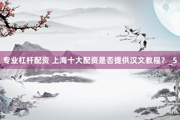 专业杠杆配资 上海十大配资是否提供汉文教程？_5
