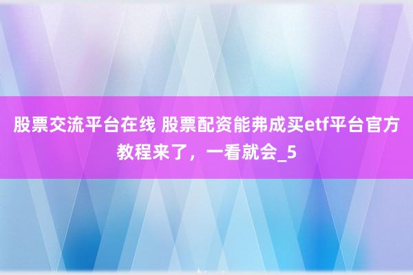 股票交流平台在线 股票配资能弗成买etf平台官方教程来了，一看就会_5