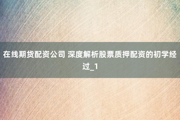在线期货配资公司 深度解析股票质押配资的初学经过_1