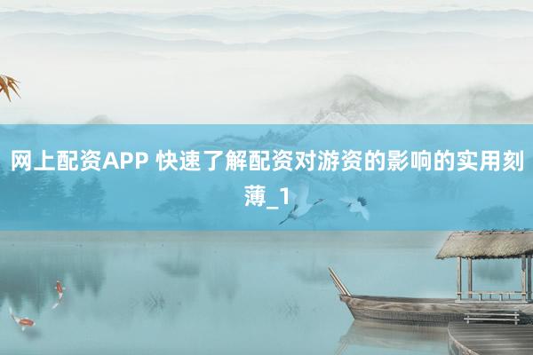网上配资APP 快速了解配资对游资的影响的实用刻薄_1
