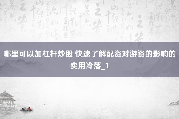 哪里可以加杠杆炒股 快速了解配资对游资的影响的实用冷落_1